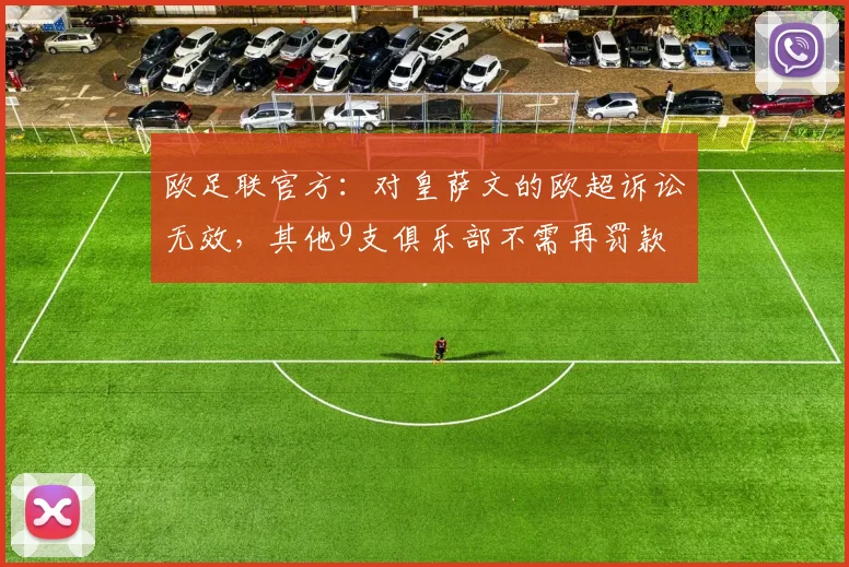 欧足联官方：对皇萨文的欧超诉讼无效，其他9支俱乐部不需再罚款