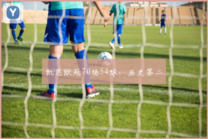 凯恩欧冠70场54球，历史第二