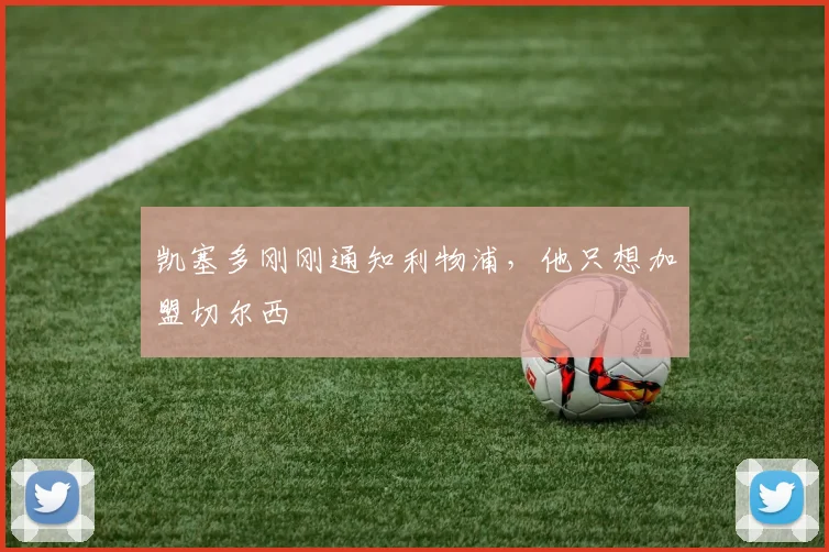 凯塞多刚刚通知利物浦，他只想加盟切尔西