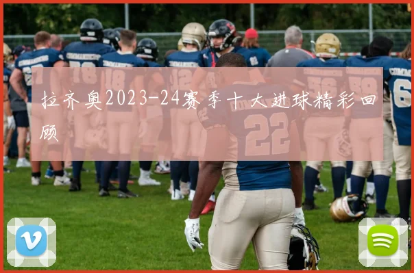 拉齐奥2023-24赛季十大进球精彩回顾