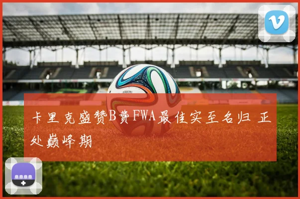 卡里克盛赞B费FWA最佳实至名归 正处巅峰期