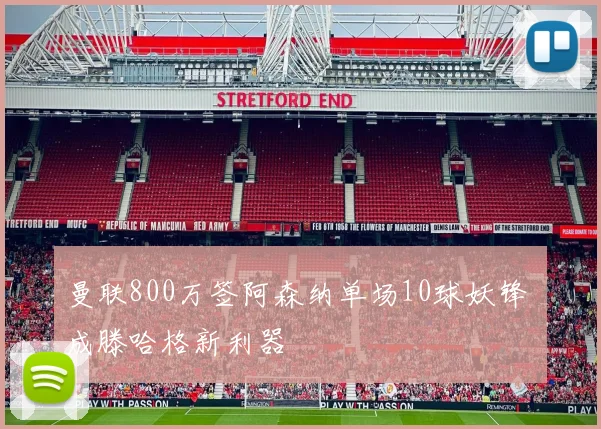 曼联800万签阿森纳单场10球妖锋 成滕哈格新利器