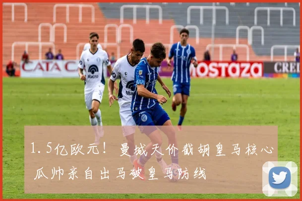 1.5亿欧元！曼城天价截胡皇马核心 瓜帅亲自出马破皇马防线
