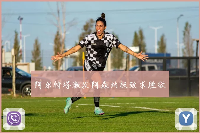 阿尔特塔激发阿森纳极致求胜欲