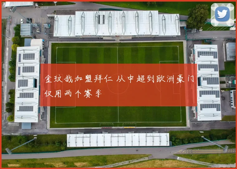 金玟哉加盟拜仁 从中超到欧洲豪门仅用两个赛季