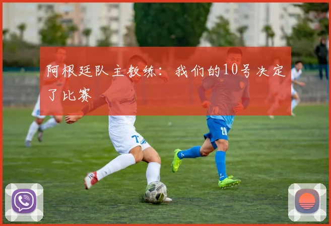 阿根廷队主教练：我们的10号决定了比赛