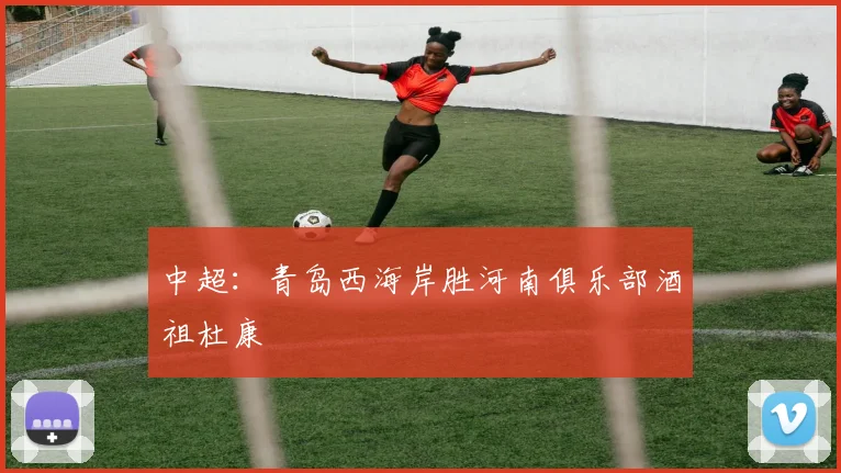 中超：青岛西海岸胜河南俱乐部酒祖杜康